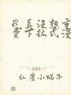 我真没想重生免费下拉式漫画