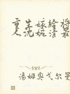 重生嫁给将军夫人沈婉清最新章节更新