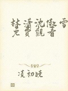 林潇沈傲雪短剧免费观看