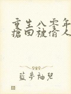 重生八零年代:抢回被偷人生