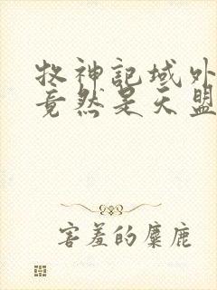 牧神记域外天庭竟然是天盟