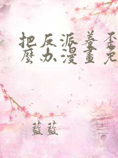 把反派养歪了怎么办漫画免费下拉式