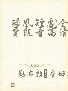 归凰短剧全集免费观看高清