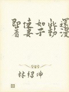 即使如此还是爱着妻子动漫第二集免费观看