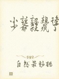 小说认亲后,真少爷杀疯了全文阅读