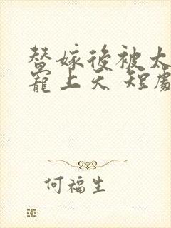 替嫁后被太子爷宠上天 短剧