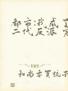 都市:我成了富二代反派 完本