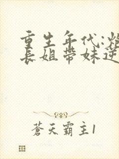 重生年代:炮灰长姐带妹逆袭小说