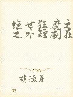 绝世狂魔之九天之外短剧在线观看