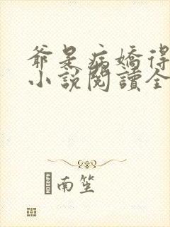 爷是病娇得宠着小说阅读全部