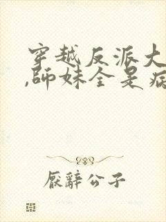 穿越反派大师兄,师妹全是病娇