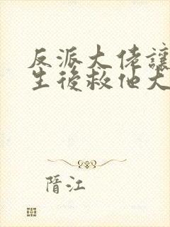 反派大佬让我重生后救他大结局