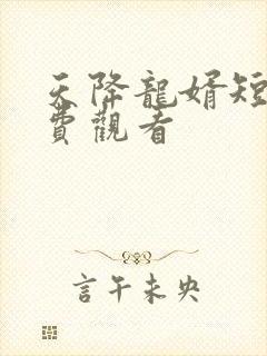 天降龙婿短剧免费观看