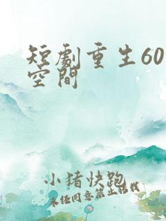 短剧重生60带空间