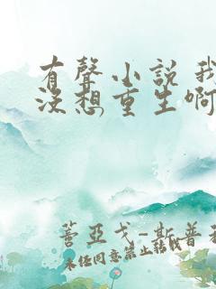 有声小说 我真没想重生啊