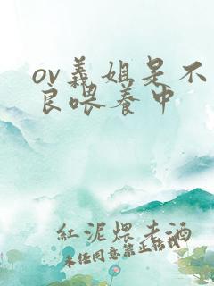 ov义姐是不是良喂养中