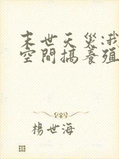 末世天灾:我在空间搞养殖无删减全本阅读