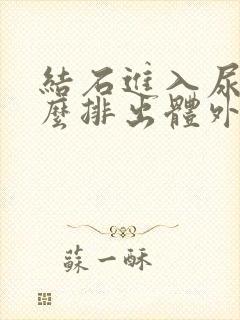 结石进入尿道怎么排出体外