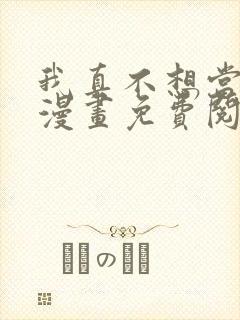 我真不想当第一漫画免费阅读下拉式