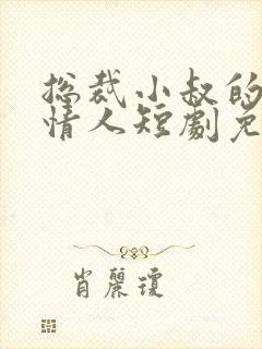 总裁小叔的秘密情人短剧免费观看