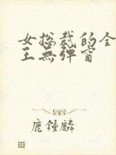 女总裁的全能兵王无弹窗