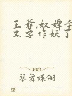 王爷,奴婢今天又要作妖了短剧在线观看