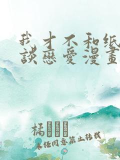 我才不和纸片人谈恋爱漫画