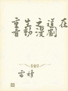重生之道在哪里看动漫剧