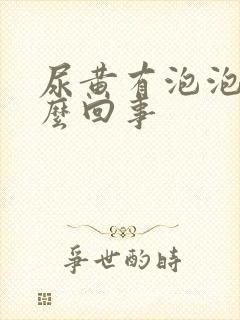 尿黄有泡泡是怎么回事