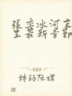 张奕冰河末世重生最新章节小说阅读