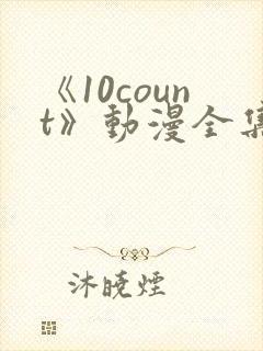 《10count》动漫全集免费观看