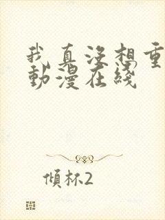 我真没想重生啊动漫在线