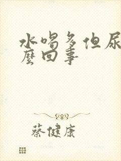 水喝多但尿少怎么回事