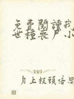 免费阅读我在末世种丧尸小说