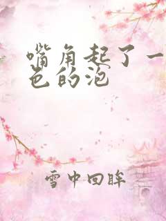 嘴角起了一个白色的泡