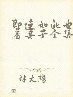 即使如此也会爱着妻子全集