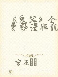 《鬼父》全集免费动漫版观看樱花