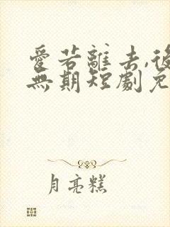 爱若离去,后会无期短剧免费观看