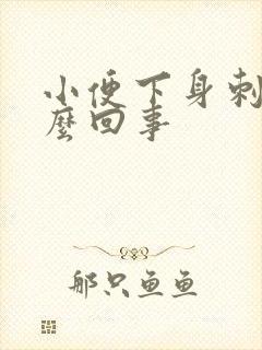 小便下身刺痛怎么回事