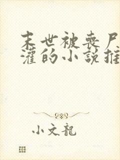 末世被丧尸们浇灌的小说推荐