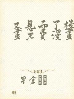 又见面了楼小漫画免费漫画下拉式