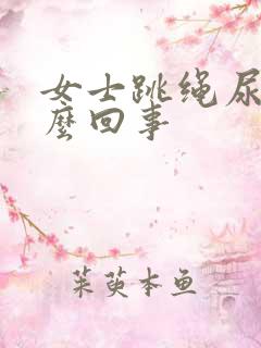 女士跳绳尿漏怎么回事