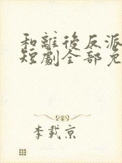 和离后反派后娘短剧全部免费观看