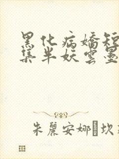 黑化病娇短篇合集半妖云墨