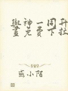 与神一同升级漫画免费下拉