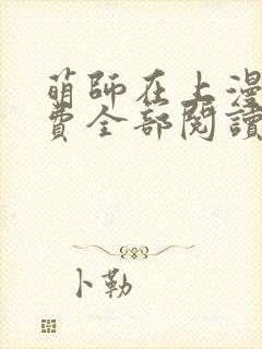 萌师在上漫画免费全部阅读下拉式