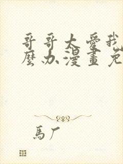 哥哥太爱我了怎么办漫画免费观看