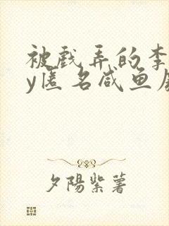 被戏弄的李英by匿名咸鱼废文小说