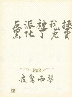 反派被我拯救后黑化了免费阅读