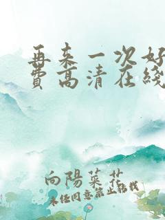 再来一次好吗免费高清在线观看全集动漫